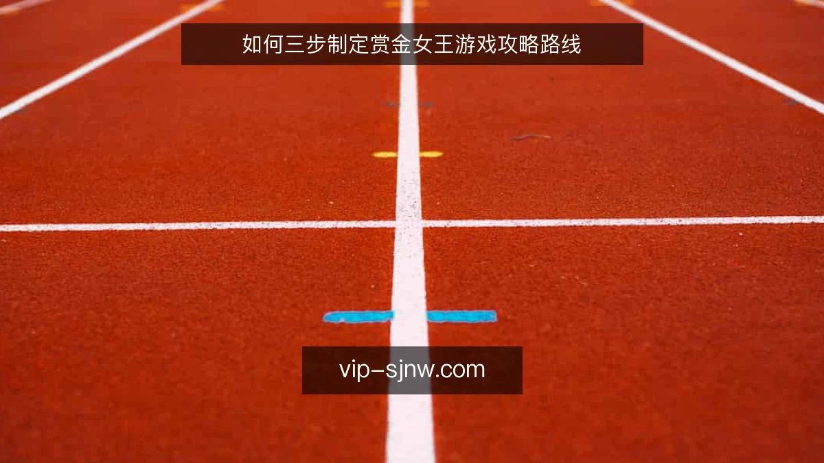 如何三步制定赏金女王游戏攻略路线