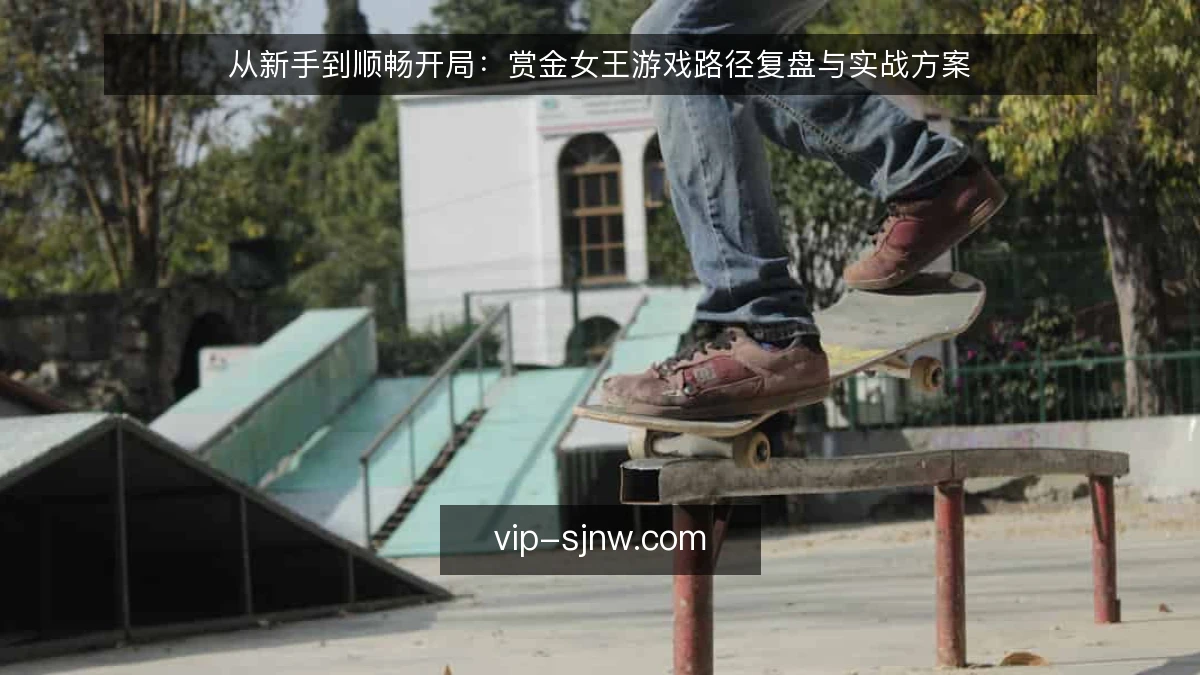 从新手到顺畅开局:赏金女王游戏路径复盘与实战方案