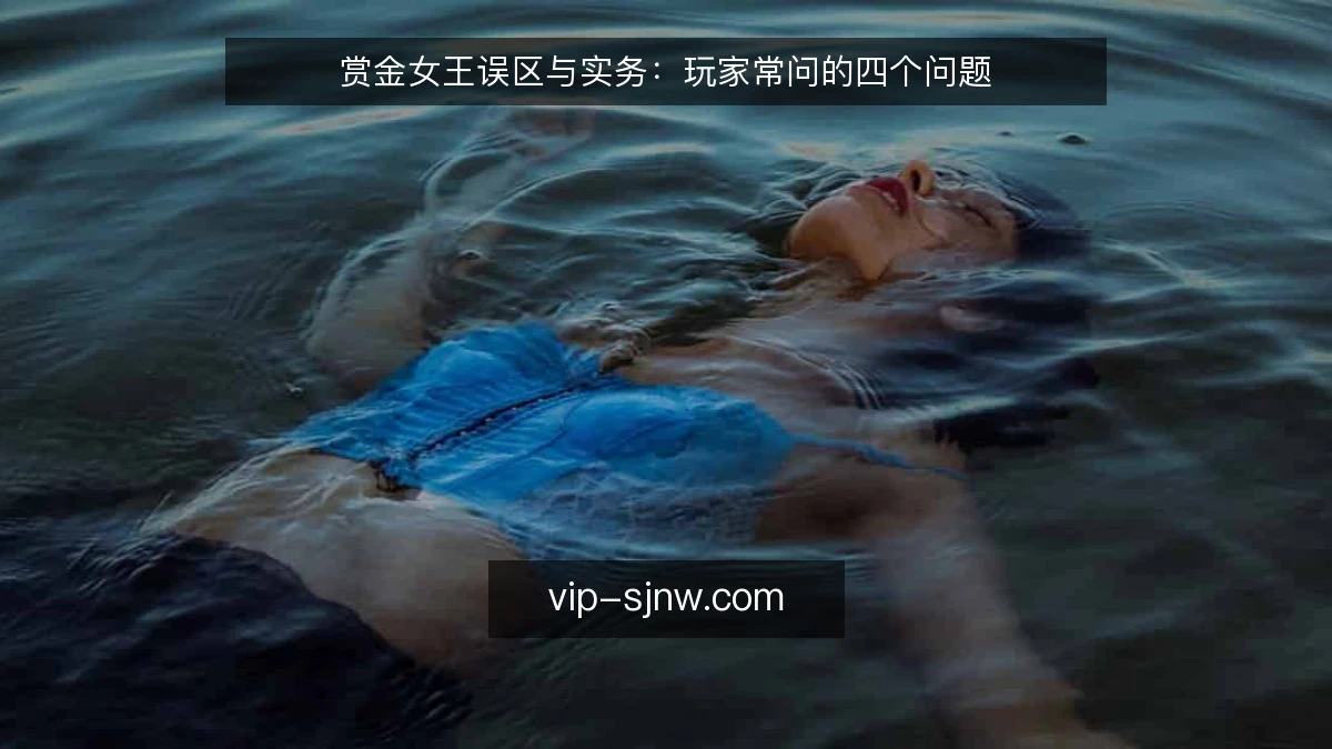 赏金女王误区与实务:玩家常问的四个问题