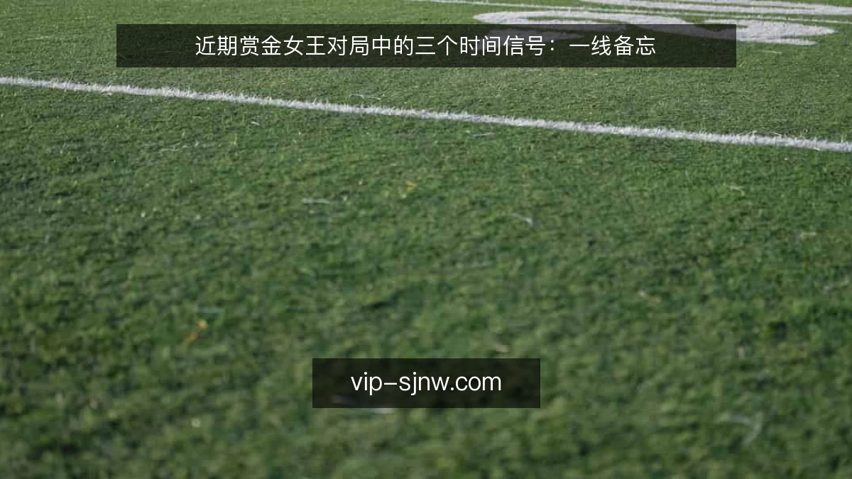 近期赏金女王对局中的三个时间信号：一线备忘