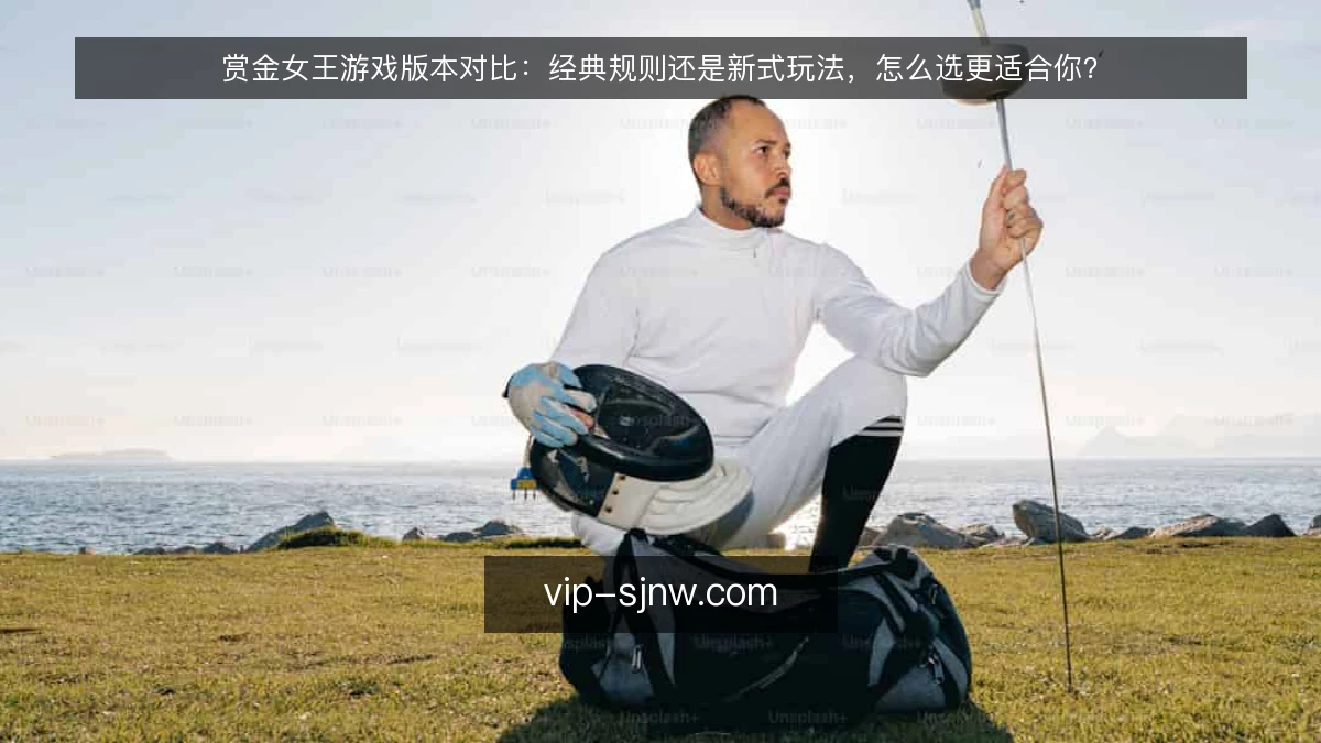 赏金女王游戏版本对比：经典规则还是新式玩法，怎么选更适合你？