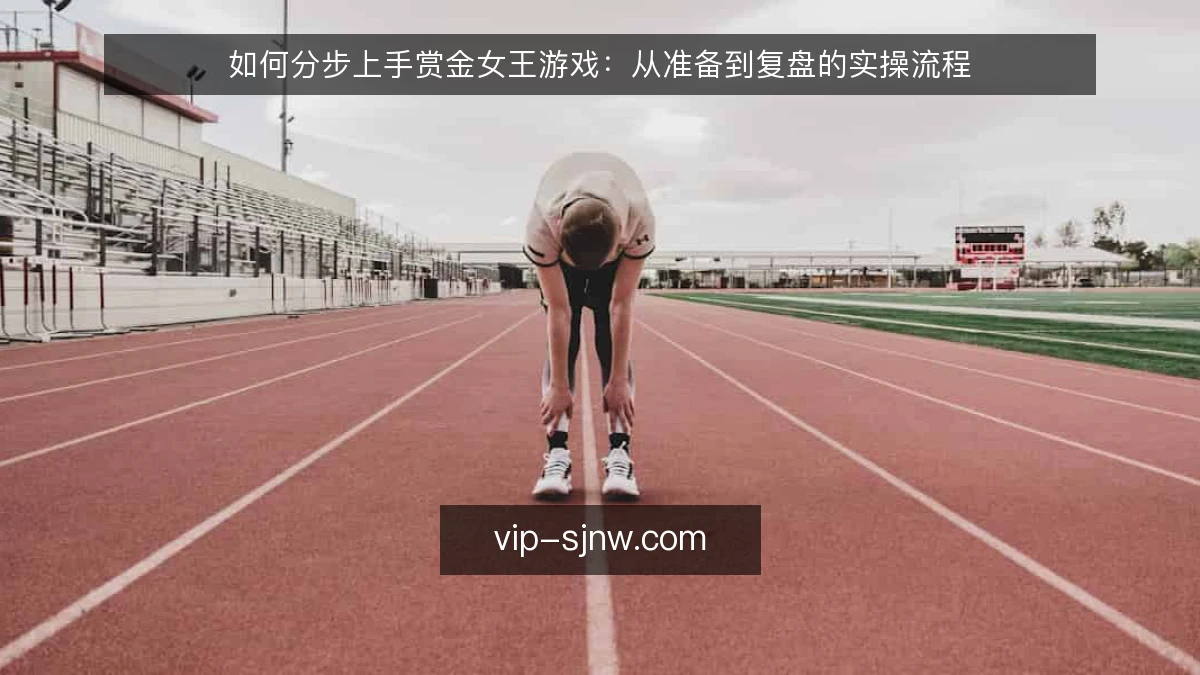 如何分步上手赏金女王游戏:从准备到复盘的实操流程