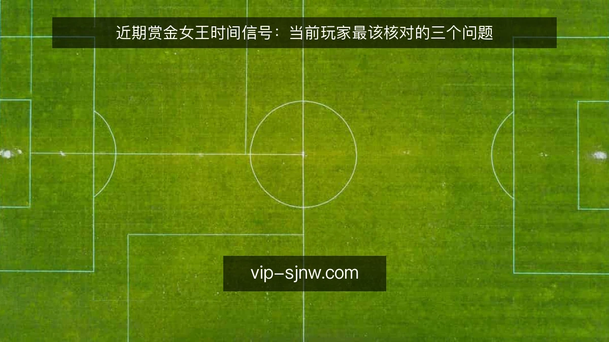 近期赏金女王时间信号:当前玩家最该核对的三个问题