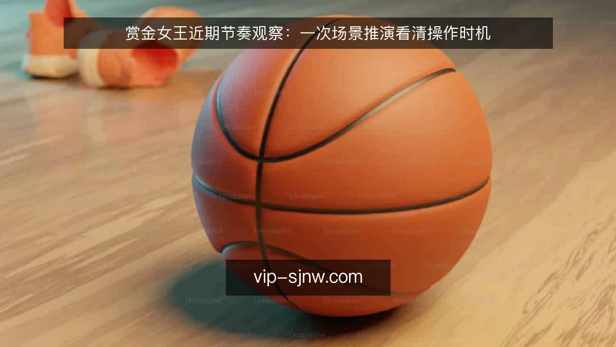 赏金女王近期节奏观察：一次场景推演看清操作时机